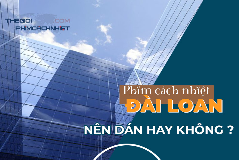 Dán phim cách nhiệt Đài Loan giá rẻ -Chất lượng hay Tốn tiền?